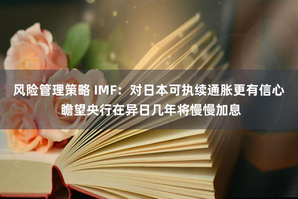 风险管理策略 IMF：对日本可执续通胀更有信心 瞻望央行在异日几年将慢慢加息