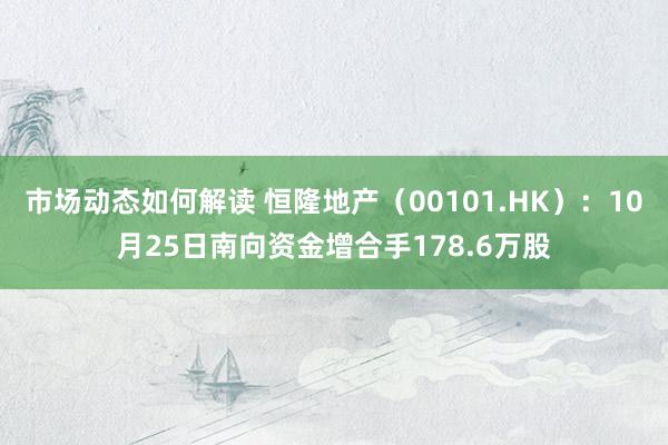 市场动态如何解读 恒隆地产（00101.HK）：10月25日南向资金增合手178.6万股