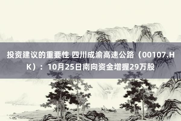 投资建议的重要性 四川成渝高速公路（00107.HK）：10月25日南向资金增握29万股