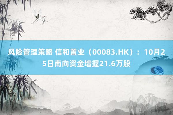 风险管理策略 信和置业（00083.HK）：10月25日南向资金增握21.6万股