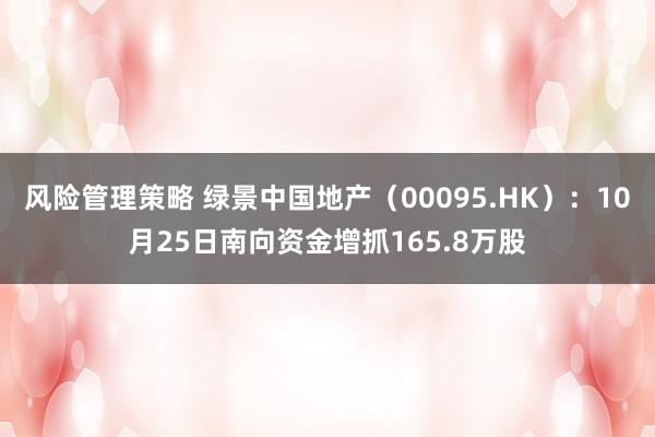 风险管理策略 绿景中国地产（00095.HK）：10月25日南向资金增抓165.8万股