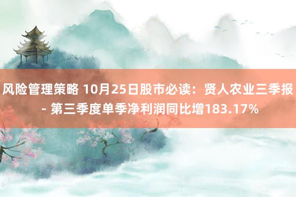 风险管理策略 10月25日股市必读：贤人农业三季报 - 第三季度单季净利润同比增183.17%