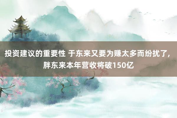 投资建议的重要性 于东来又要为赚太多而纷扰了, 胖东来本年营收将破150亿