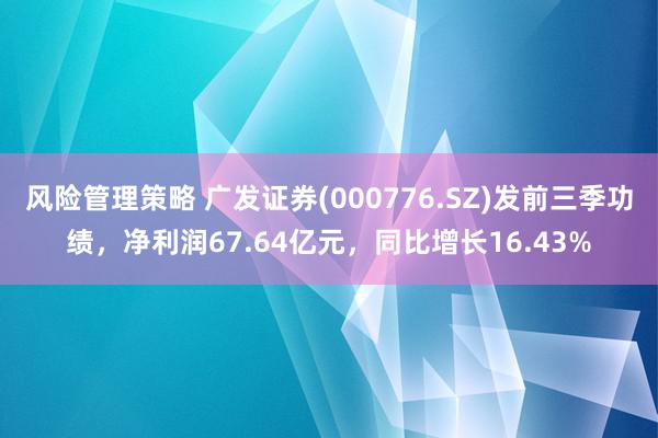 风险管理策略 广发证券(000776.SZ)发前三季功绩，净利润67.64亿元，同比增长16.43%