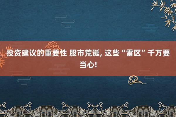 投资建议的重要性 股市荒诞, 这些“雷区”千万要当心!