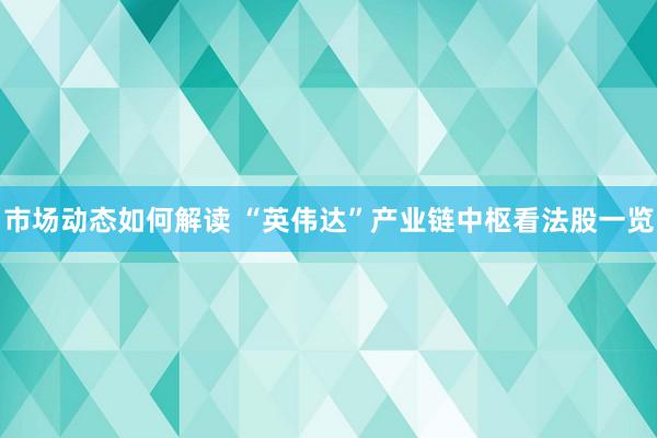 市场动态如何解读 “英伟达”产业链中枢看法股一览