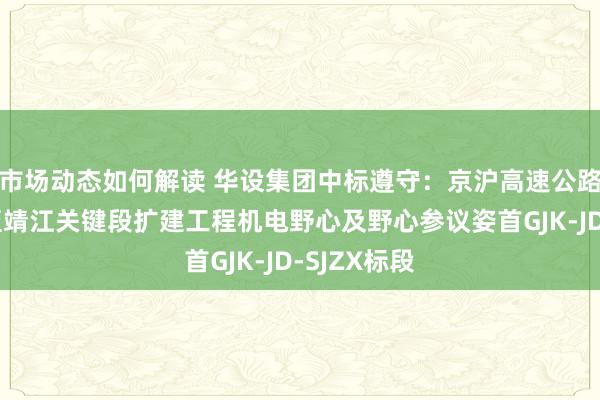 市场动态如何解读 华设集团中标遵守：京沪高速公路广陵关键至靖江关键段扩建工程机电野心及野心参议姿首GJK-JD-SJZX标段