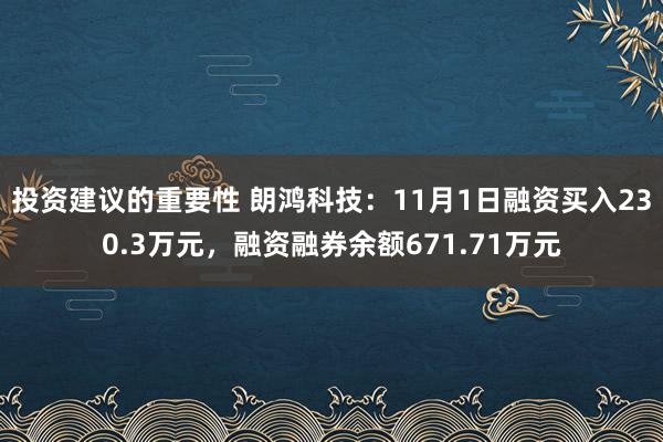 投资建议的重要性 朗鸿科技：11月1日融资买入230.3万元，融资融券余额671.71万元