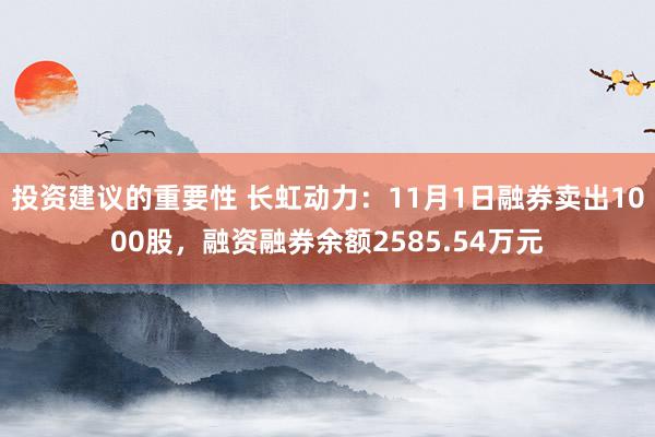 投资建议的重要性 长虹动力：11月1日融券卖出1000股，融资融券余额2585.54万元