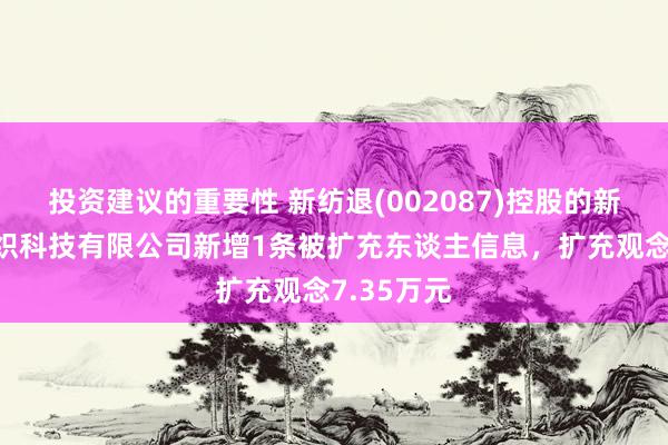 投资建议的重要性 新纺退(002087)控股的新疆宇华纺织科技有限公司新增1条被扩充东谈主信息，扩充观念7.35万元