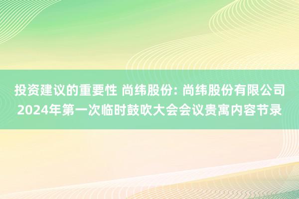 投资建议的重要性 尚纬股份: 尚纬股份有限公司2024年第一次临时鼓吹大会会议贵寓内容节录