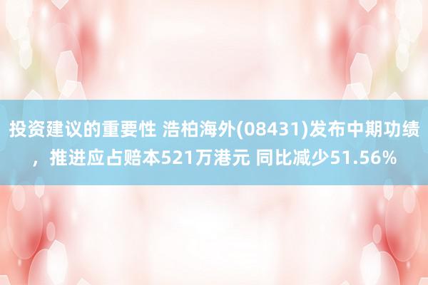 投资建议的重要性 浩柏海外(08431)发布中期功绩，推进应占赔本521万港元 同比减少51.56%