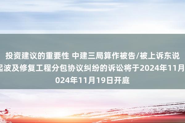 投资建议的重要性 中建三局算作被告/被上诉东说念主的1起波及修复工程分包协议纠纷的诉讼将于2024年11月19日开庭