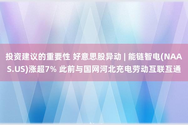 投资建议的重要性 好意思股异动 | 能链智电(NAAS.US)涨超7% 此前与国网河北充电劳动互联互通