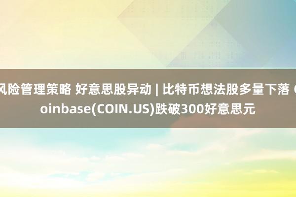 风险管理策略 好意思股异动 | 比特币想法股多量下落 Coinbase(COIN.US)跌破300好意思元