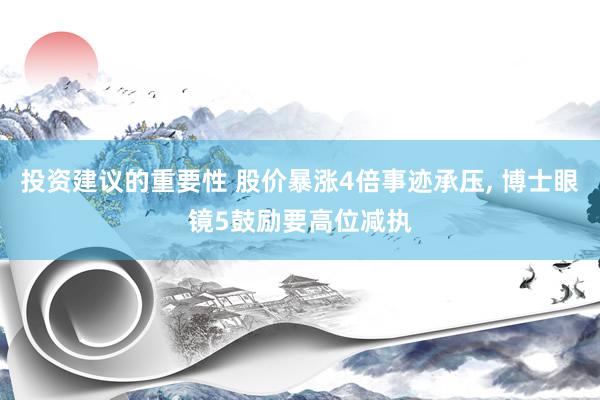 投资建议的重要性 股价暴涨4倍事迹承压, 博士眼镜5鼓励要高位减执