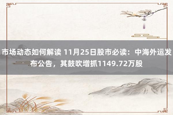 市场动态如何解读 11月25日股市必读：中海外运发布公告，其鼓吹增抓1149.72万股