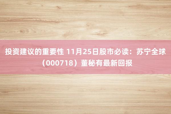 投资建议的重要性 11月25日股市必读：苏宁全球（000718）董秘有最新回报