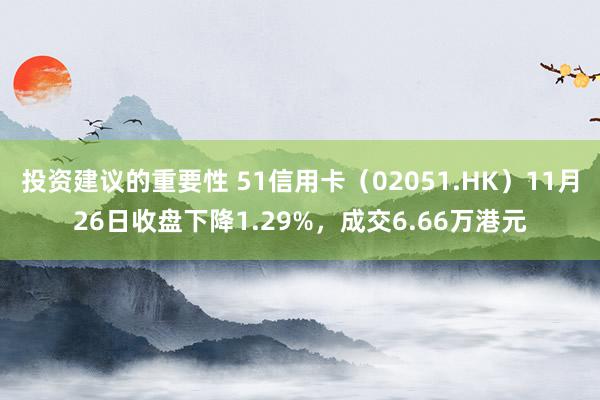 投资建议的重要性 51信用卡（02051.HK）11月26日收盘下降1.29%，成交6.66万港元