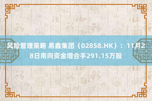 风险管理策略 易鑫集团（02858.HK）：11月28日南向资金增合手291.15万股