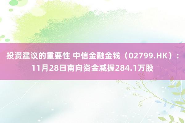 投资建议的重要性 中信金融金钱（02799.HK）：11月28日南向资金减握284.1万股