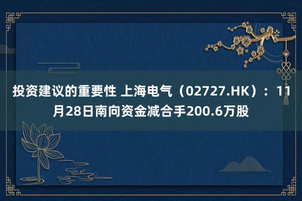 投资建议的重要性 上海电气（02727.HK）：11月28日南向资金减合手200.6万股