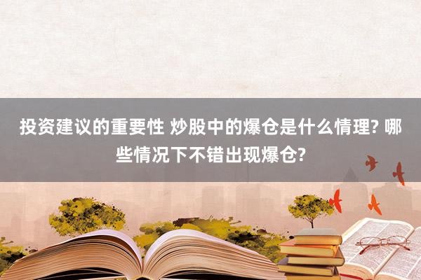 投资建议的重要性 炒股中的爆仓是什么情理? 哪些情况下不错出现爆仓?