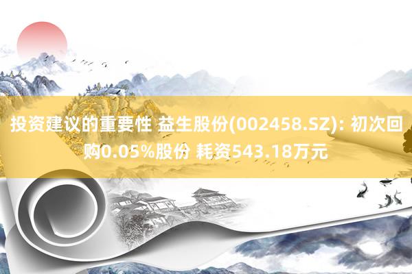 投资建议的重要性 益生股份(002458.SZ): 初次回购0.05%股份 耗资543.18万元