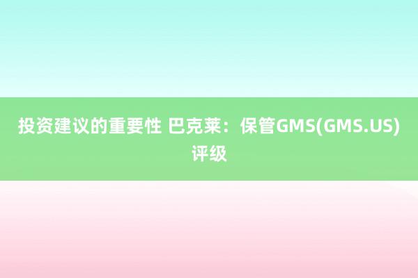 投资建议的重要性 巴克莱：保管GMS(GMS.US)评级