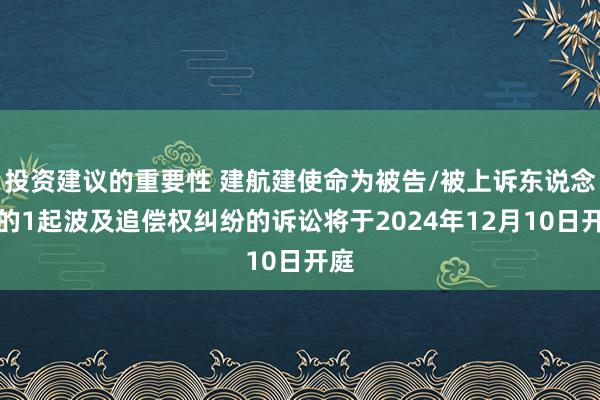 投资建议的重要性 建航建使命为被告/被上诉东说念主的1起波及追偿权纠纷的诉讼将于2024年12月10日开庭