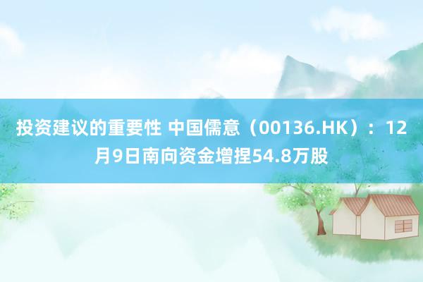 投资建议的重要性 中国儒意（00136.HK）：12月9日南向资金增捏54.8万股