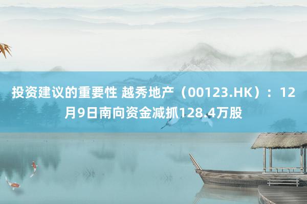 投资建议的重要性 越秀地产（00123.HK）：12月9日南向资金减抓128.4万股