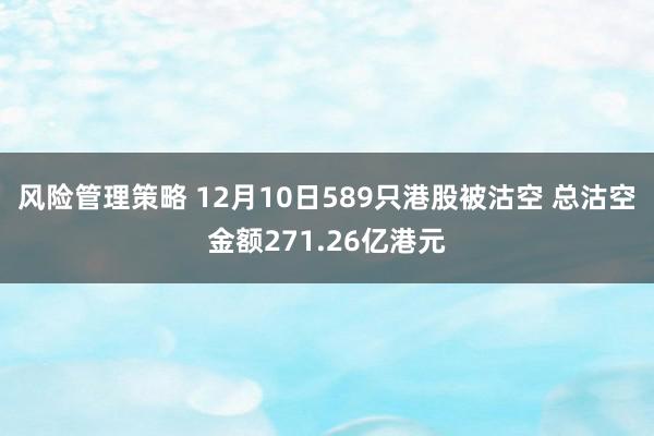 风险管理策略 12月10日589只港股被沽空 总沽空金额271.26亿港元