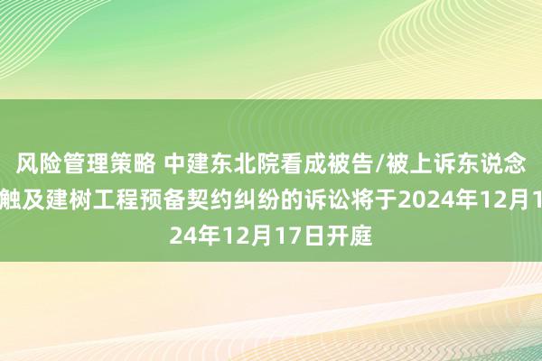 风险管理策略 中建东北院看成被告/被上诉东说念主的2起触及建树工程预备契约纠纷的诉讼将于2024年12月17日开庭