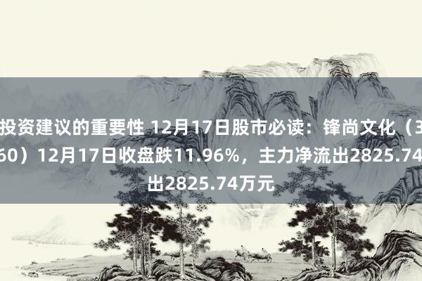 投资建议的重要性 12月17日股市必读：锋尚文化（300860）12月17日收盘跌11.96%，主力净流出2825.74万元