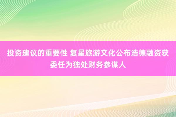 投资建议的重要性 复星旅游文化公布浩德融资获委任为独处财务参谋人