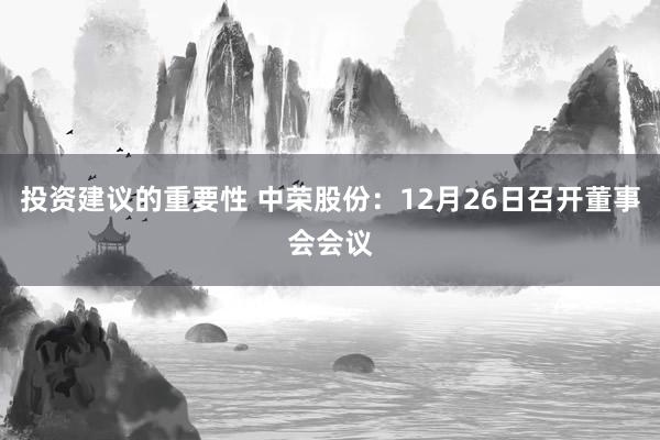 投资建议的重要性 中荣股份：12月26日召开董事会会议