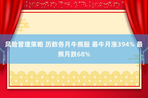 风险管理策略 历数各月牛熊股 最牛月涨394% 最熊月跌68%