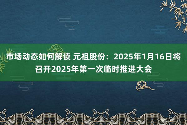 市场动态如何解读 元祖股份：2025年1月16日将召开2025年第一次临时推进大会