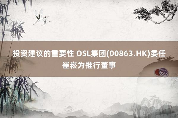 投资建议的重要性 OSL集团(00863.HK)委任崔崧为推行董事