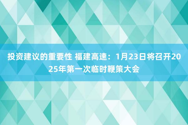 投资建议的重要性 福建高速：1月23日将召开2025年第一次临时鞭策大会