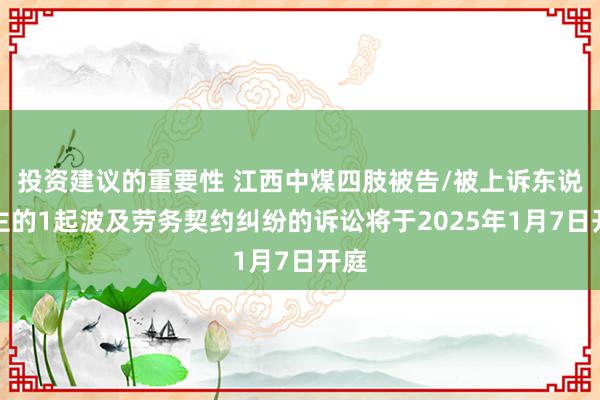 投资建议的重要性 江西中煤四肢被告/被上诉东说念主的1起波及劳务契约纠纷的诉讼将于2025年1月7日开庭