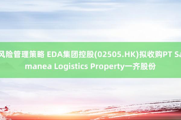 风险管理策略 EDA集团控股(02505.HK)拟收购PT Samanea Logistics Property一齐股份