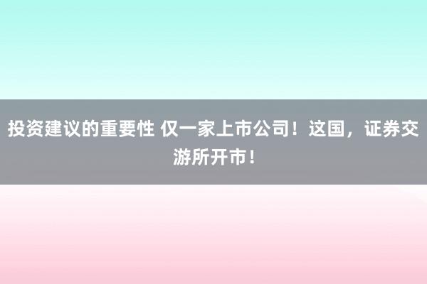 投资建议的重要性 仅一家上市公司！这国，证券交游所开市！