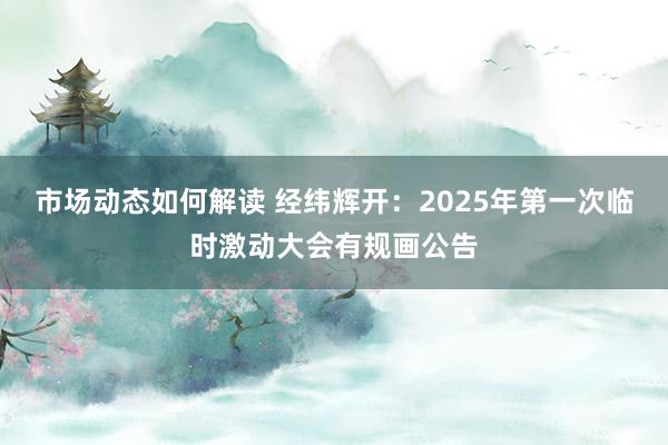 市场动态如何解读 经纬辉开：2025年第一次临时激动大会有规画公告