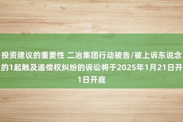 投资建议的重要性 二冶集团行动被告/被上诉东说念主的1起触及追偿权纠纷的诉讼将于2025年1月21日开庭