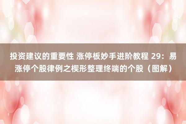 投资建议的重要性 涨停板妙手进阶教程 29：易涨停个股律例之楔形整理终端的个股（图解）