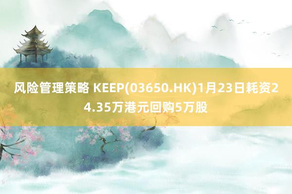 风险管理策略 KEEP(03650.HK)1月23日耗资24.35万港元回购5万股