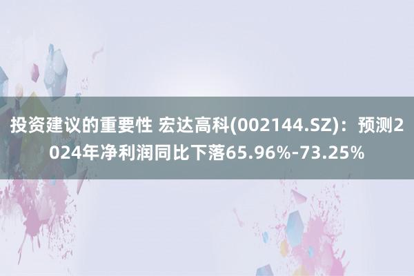 投资建议的重要性 宏达高科(002144.SZ)：预测2024年净利润同比下落65.96%-73.25%