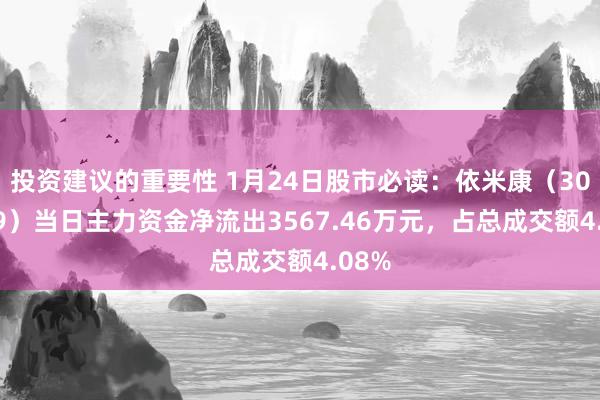 投资建议的重要性 1月24日股市必读：依米康（300249）当日主力资金净流出3567.46万元，占总成交额4.08%